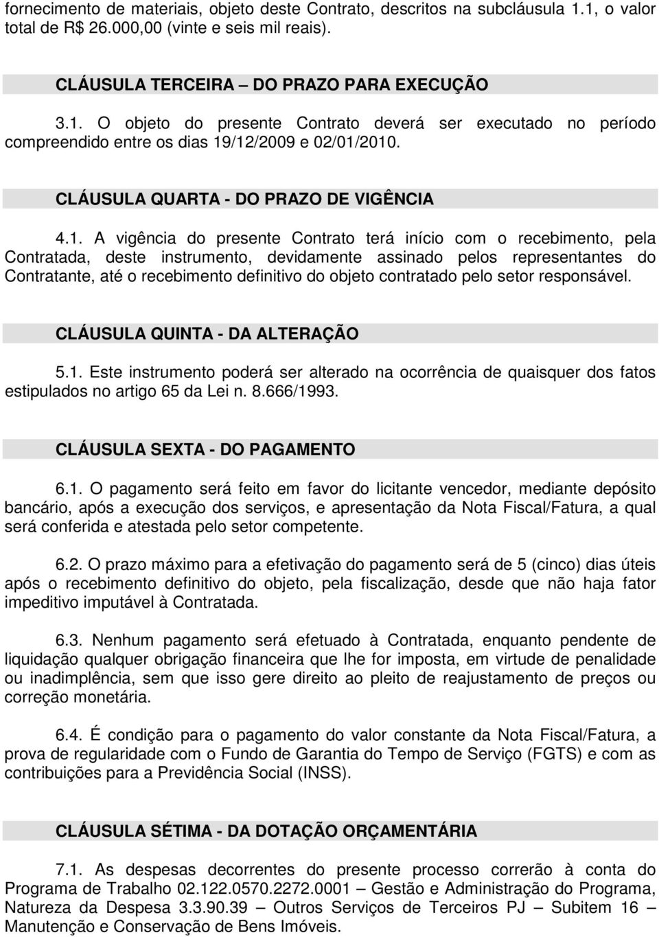 A vigência do presente Contrato terá início com o recebimento, pela Contratada, deste instrumento, devidamente assinado pelos representantes do Contratante, até o recebimento definitivo do objeto