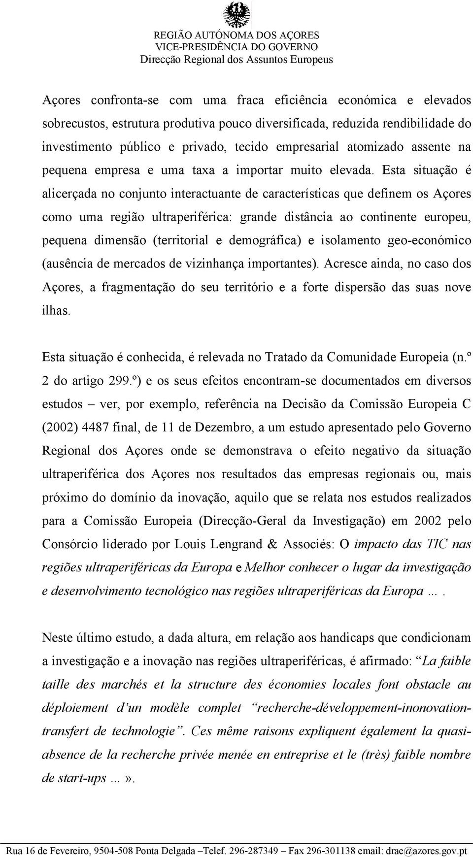 Esta situação é alicerçada no conjunto interactuante de características que definem os Açores como uma região ultraperiférica: grande distância ao continente europeu, pequena dimensão (territorial e