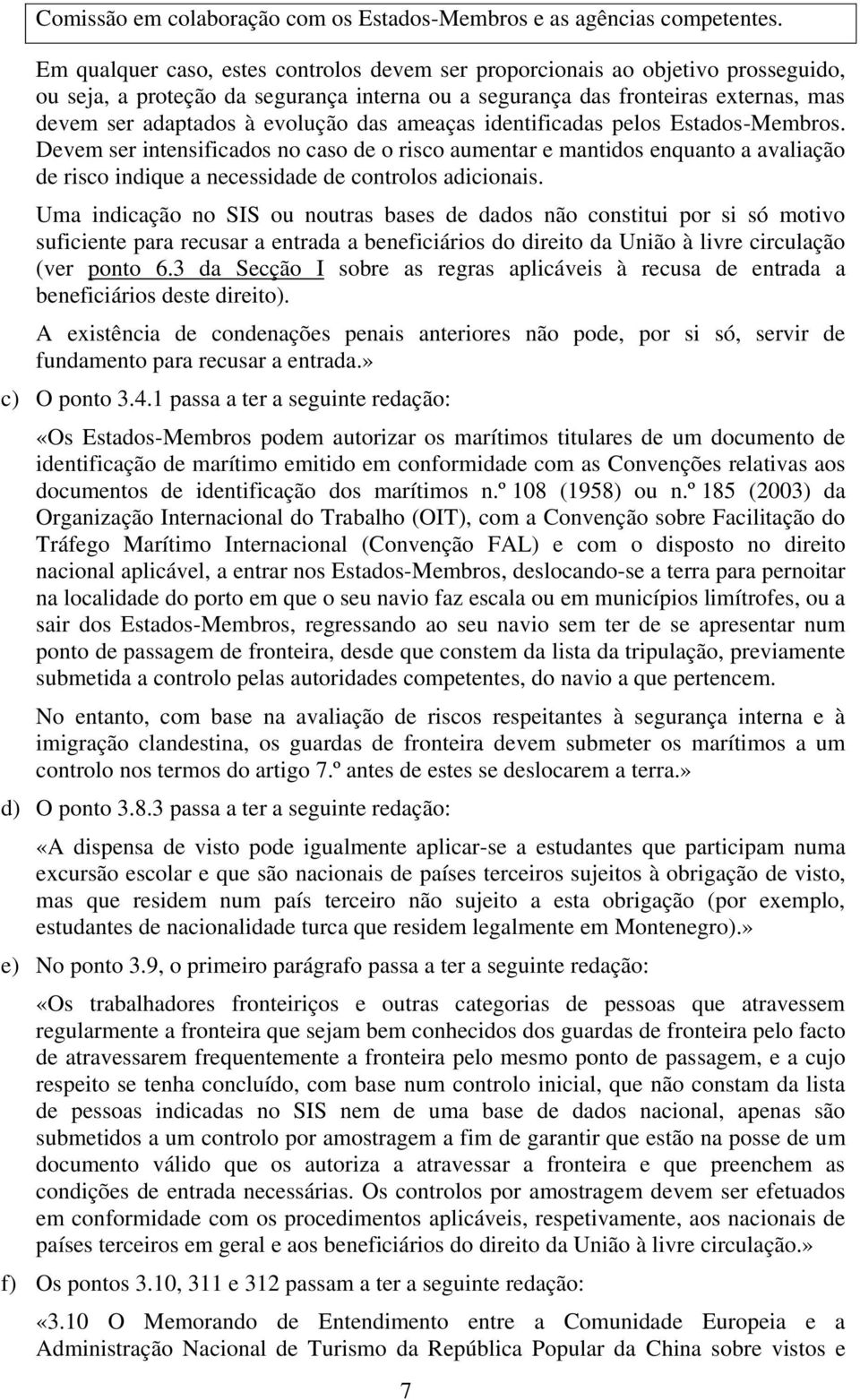 das ameaças identificadas pelos Estados-Membros. Devem ser intensificados no caso de o risco aumentar e mantidos enquanto a avaliação de risco indique a necessidade de controlos adicionais.