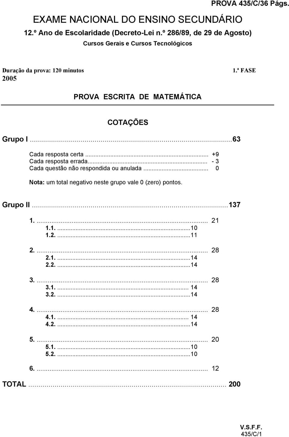 .. 63 Cada resposta certa... +9 Cada resposta errada... - 3 Cada questão não respondida ou anulada.