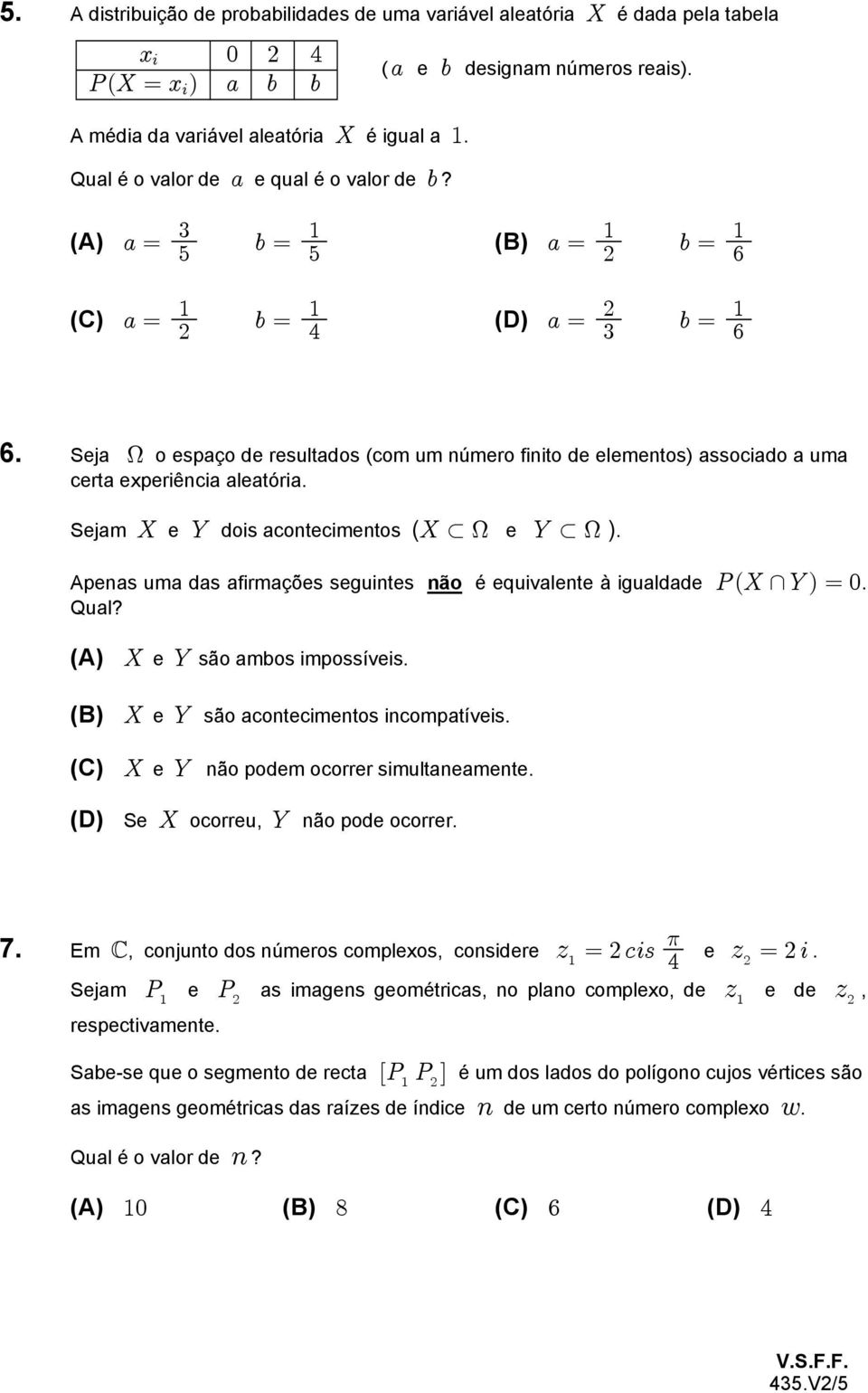 Sejam \ e ] dois acontecimentos (\ H e ] H ). Apenas uma das afirmações seguintes não é equivalente à igualdade TÐ\ ]Ñ!. Qual? (A) \ e ] (B) \ e ] (C) \ e ] são ambos impossíveis.