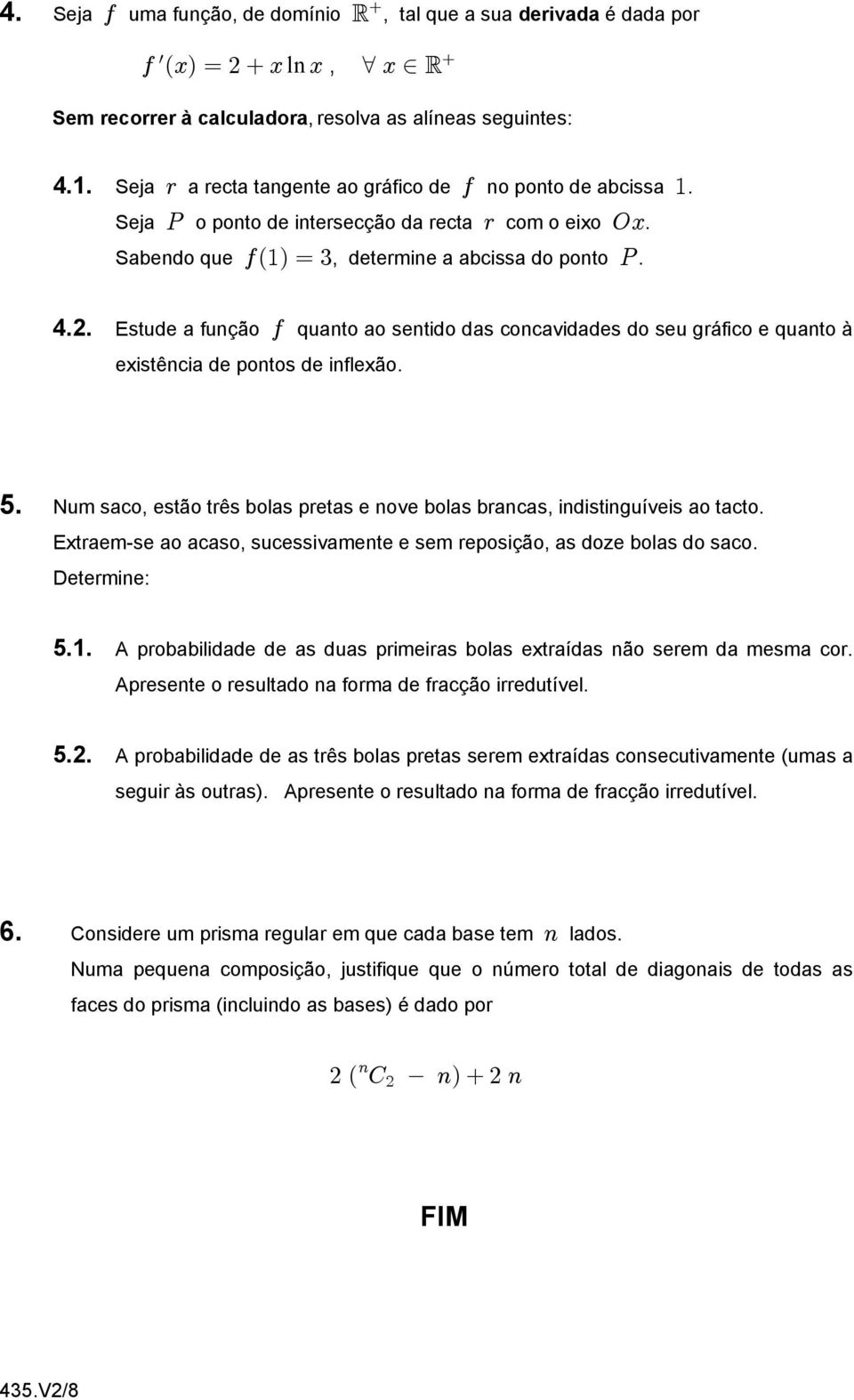 Estude a função 0 quanto ao sentido das concavidades do seu gráfico e quanto à existência de pontos de inflexão. 5. Num saco, estão três bolas pretas e nove bolas brancas, indistinguíveis ao tacto.