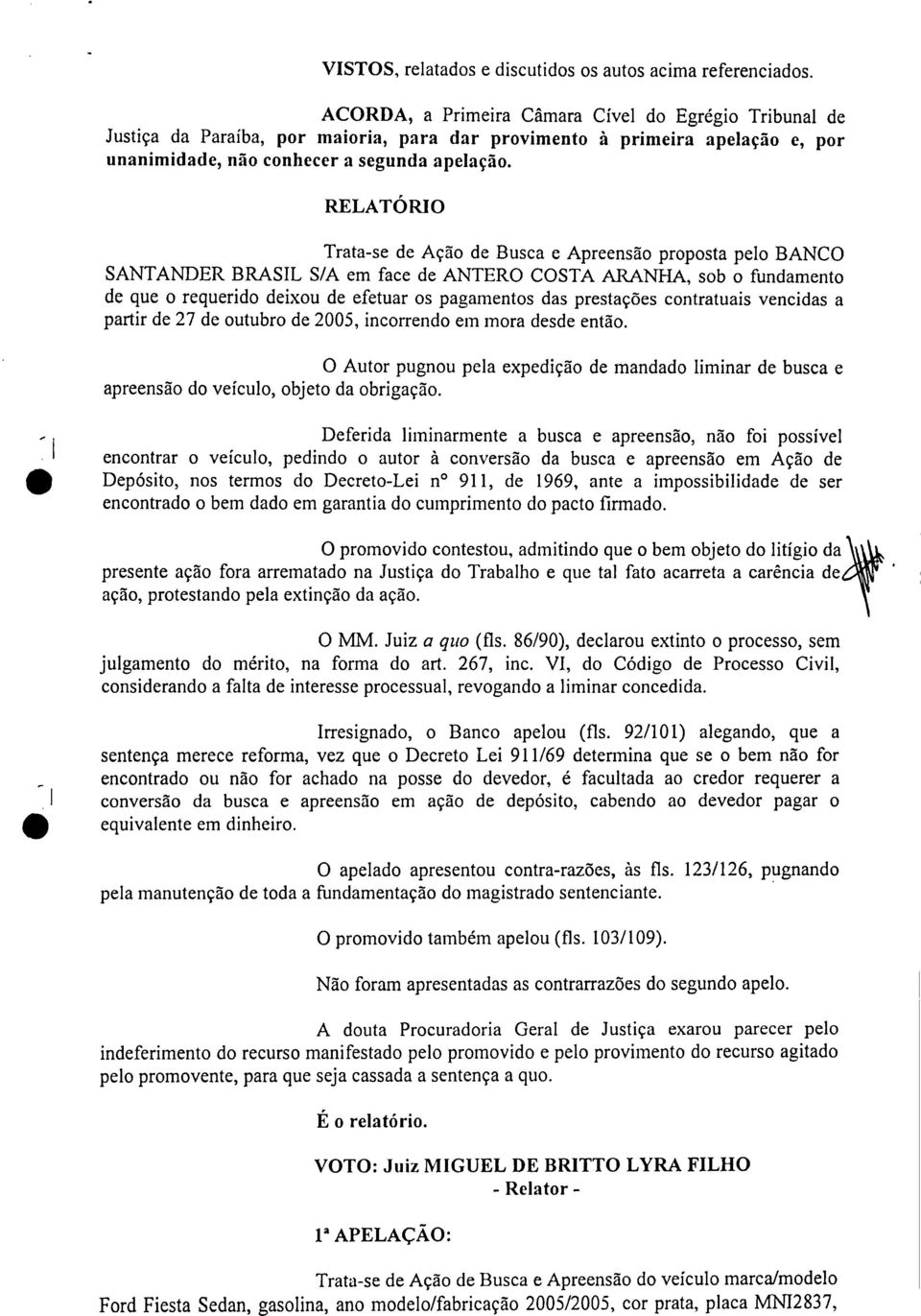 RELATÓRIO Trata-se de Ação de Busca e Apreensão proposta pelo BANCO SANTANDER BRASIL S/A em face de ANTERO COSTA ARANHA sob o fundamento de que o requerido deixou de efetuar os pagamentos das