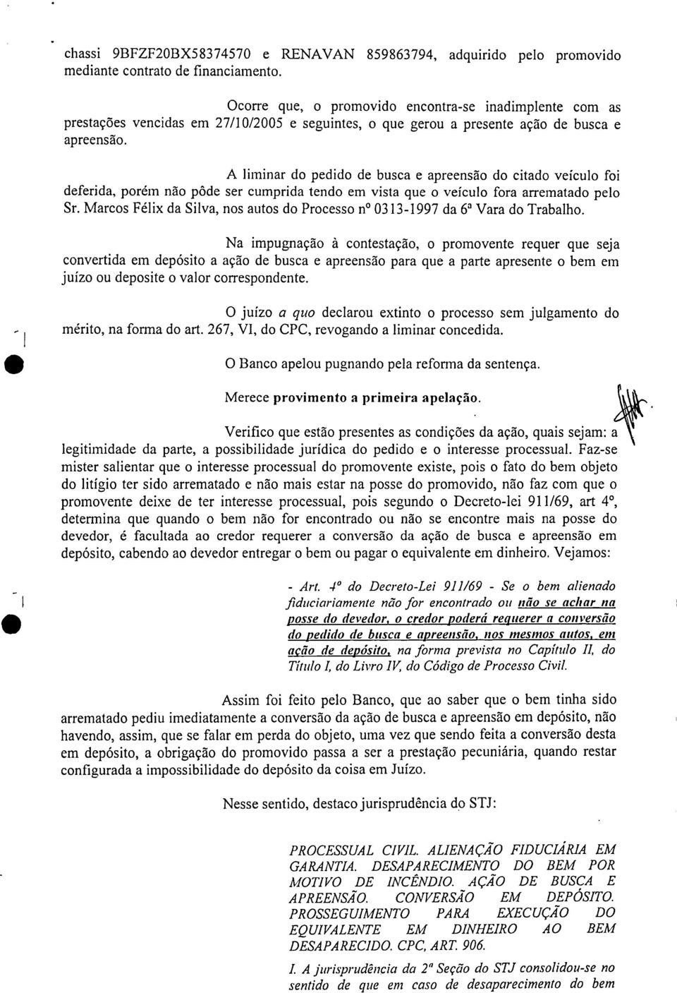 A liminar do pedido de busca e apreensão do citado veículo foi deferida porém não pôde ser cumprida tendo em vista que o veículo fora arrematado pelo Sr.