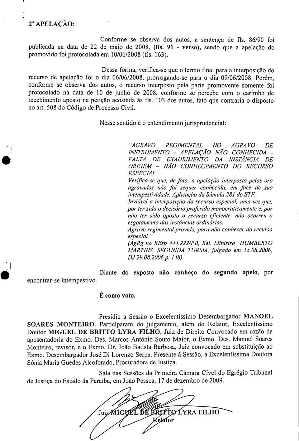 Porém conforme se observa dos autos o recurso interposto pela parte promovente somente foi protocolado na data de 10 de junho de 2008 conforme se percebe com o carimbo de recebimento aposto na