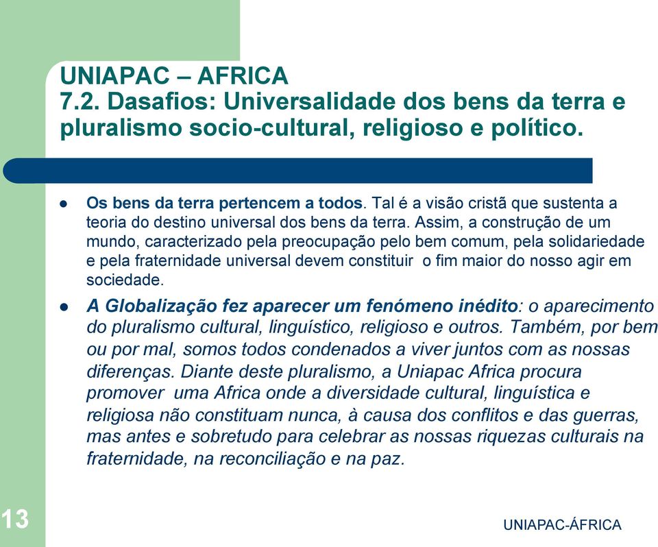 Assim, a construção de um mundo, caracterizado pela preocupação pelo bem comum, pela solidariedade e pela fraternidade universal devem constituir o fim maior do nosso agir em sociedade.