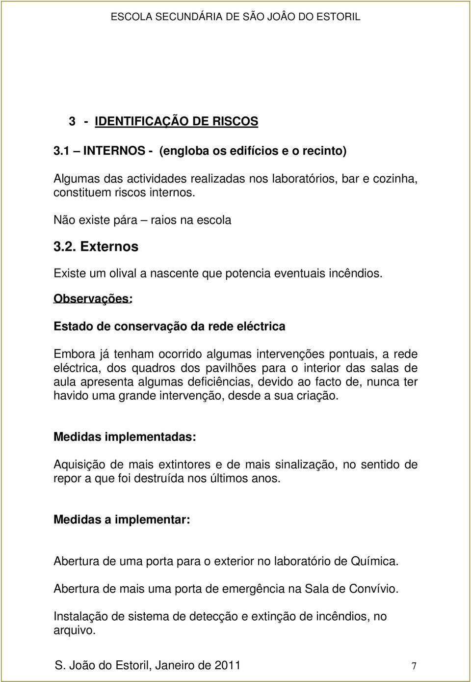 Observações: Estado de conservação da rede eléctrica Embora já tenham ocorrido algumas intervenções pontuais, a rede eléctrica, dos quadros dos pavilhões para o interior das salas de aula apresenta