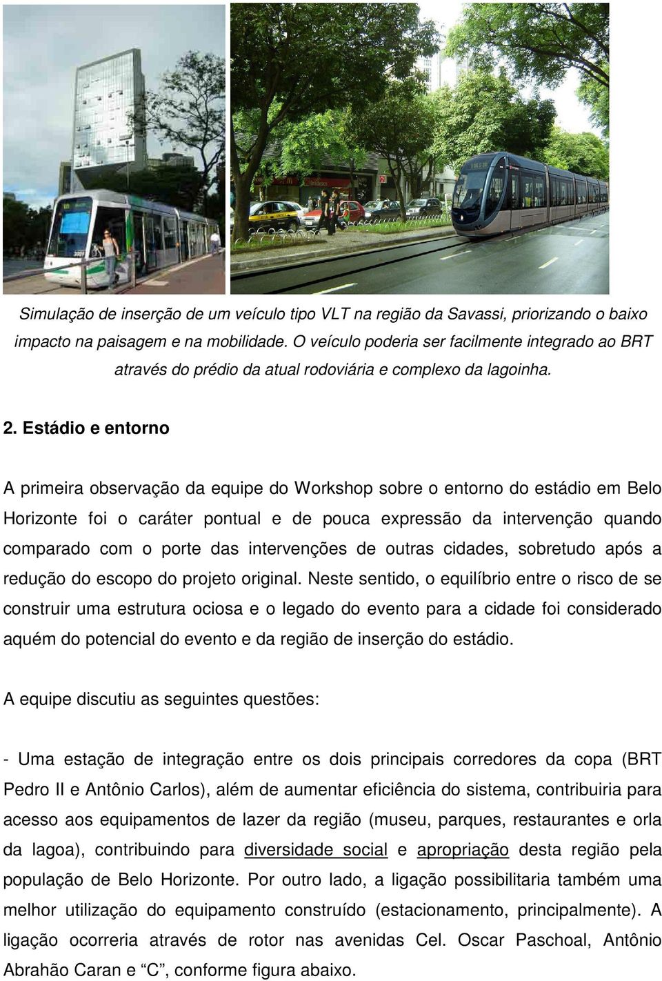 Estádio e entorno A primeira observação da equipe do Workshop sobre o entorno do estádio em Belo Horizonte foi o caráter pontual e de pouca expressão da intervenção quando comparado com o porte das