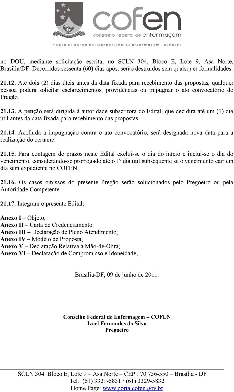 A petição será dirigida à autoridade subscritora do Edital, que decidirá até um (1) dia útil antes da data fixada para recebimento das propostas. 21.14.