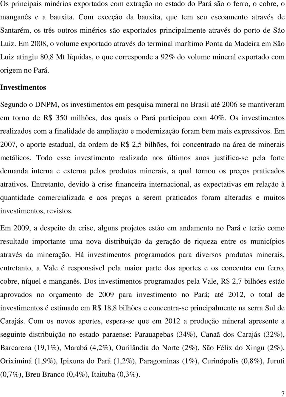 Em 2008, o volume exportado através do terminal marítimo Ponta da Madeira em São Luiz atingiu 80,8 Mt líquidas, o que corresponde a 92% do volume mineral exportado com origem no Pará.