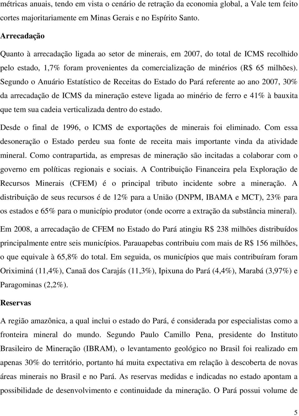 Segundo o Anuário Estatístico de Receitas do Estado do Pará referente ao ano 2007, 30% da arrecadação de ICMS da mineração esteve ligada ao minério de ferro e 41% à bauxita que tem sua cadeia