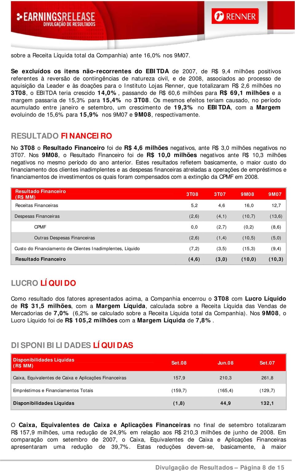 e às doações para o Instituto Lojas Renner, que totalizaram R$ 2,6 milhões no 3T08, o EBITDA teria crescido 14,0%, passando de R$ 60,6 milhões para R$ 69,1 milhões e a margem passaria de 15,3% para