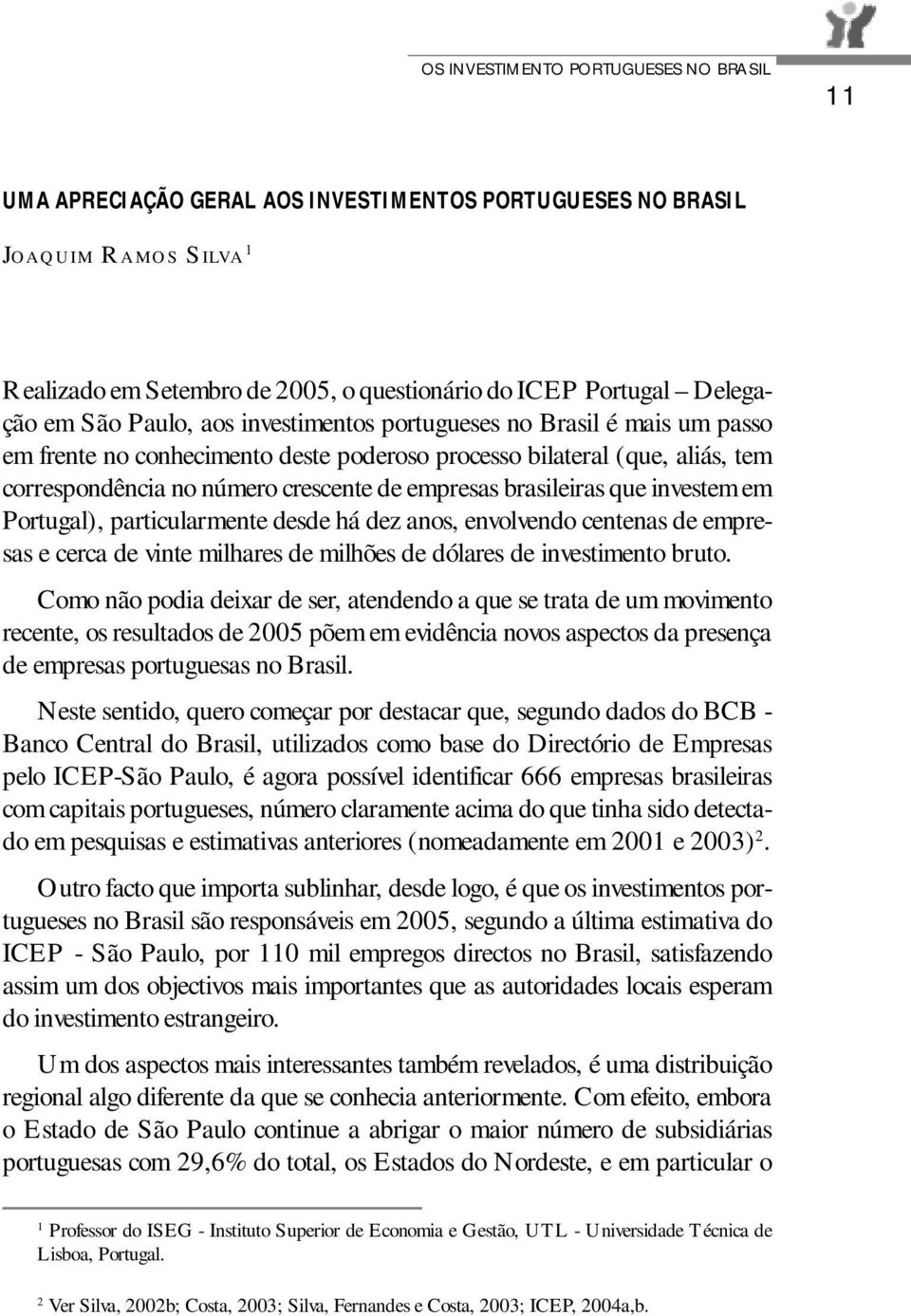 brasileiras que investem em Portugal), particularmente desde há dez anos, envolvendo centenas de empresas e cerca de vinte milhares de milhões de dólares de investimento bruto.