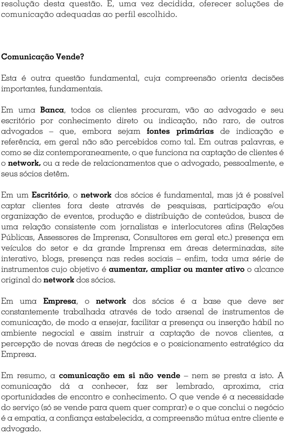 Em uma Banca, todos os clientes procuram, vão ao advogado e seu escritório por conhecimento direto ou indicação, não raro, de outros advogados que, embora sejam fontes primárias de indicação e