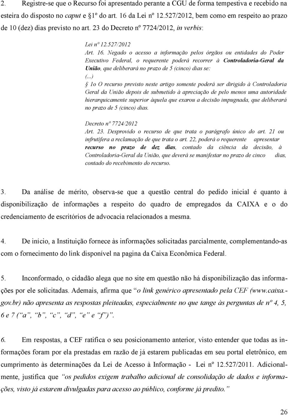 Negado o acesso a informação pelos órgãos ou entidades do Poder Executivo Federal, o requerente poderá recorrer à Controladoria-Geral da União, que deliberará no prazo de 5 (cinco) dias se: (.