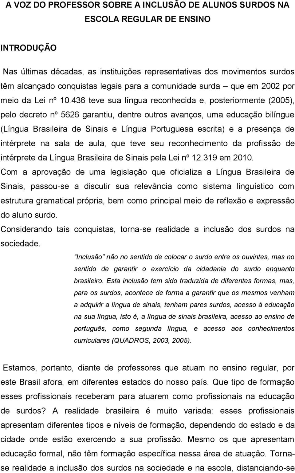 436 teve sua língua reconhecida e, posteriormente (2005), pelo decreto nº 5626 garantiu, dentre outros avanços, uma educação bilíngue (Língua Brasileira de Sinais e Língua Portuguesa escrita) e a