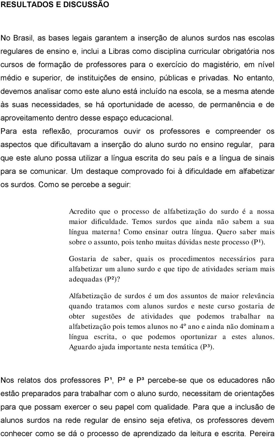 No entanto, devemos analisar como este aluno está incluído na escola, se a mesma atende às suas necessidades, se há oportunidade de acesso, de permanência e de aproveitamento dentro desse espaço