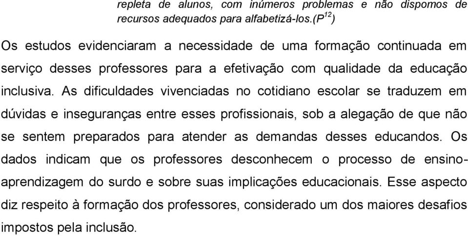 As dificuldades vivenciadas no cotidiano escolar se traduzem em dúvidas e inseguranças entre esses profissionais, sob a alegação de que não se sentem preparados para atender