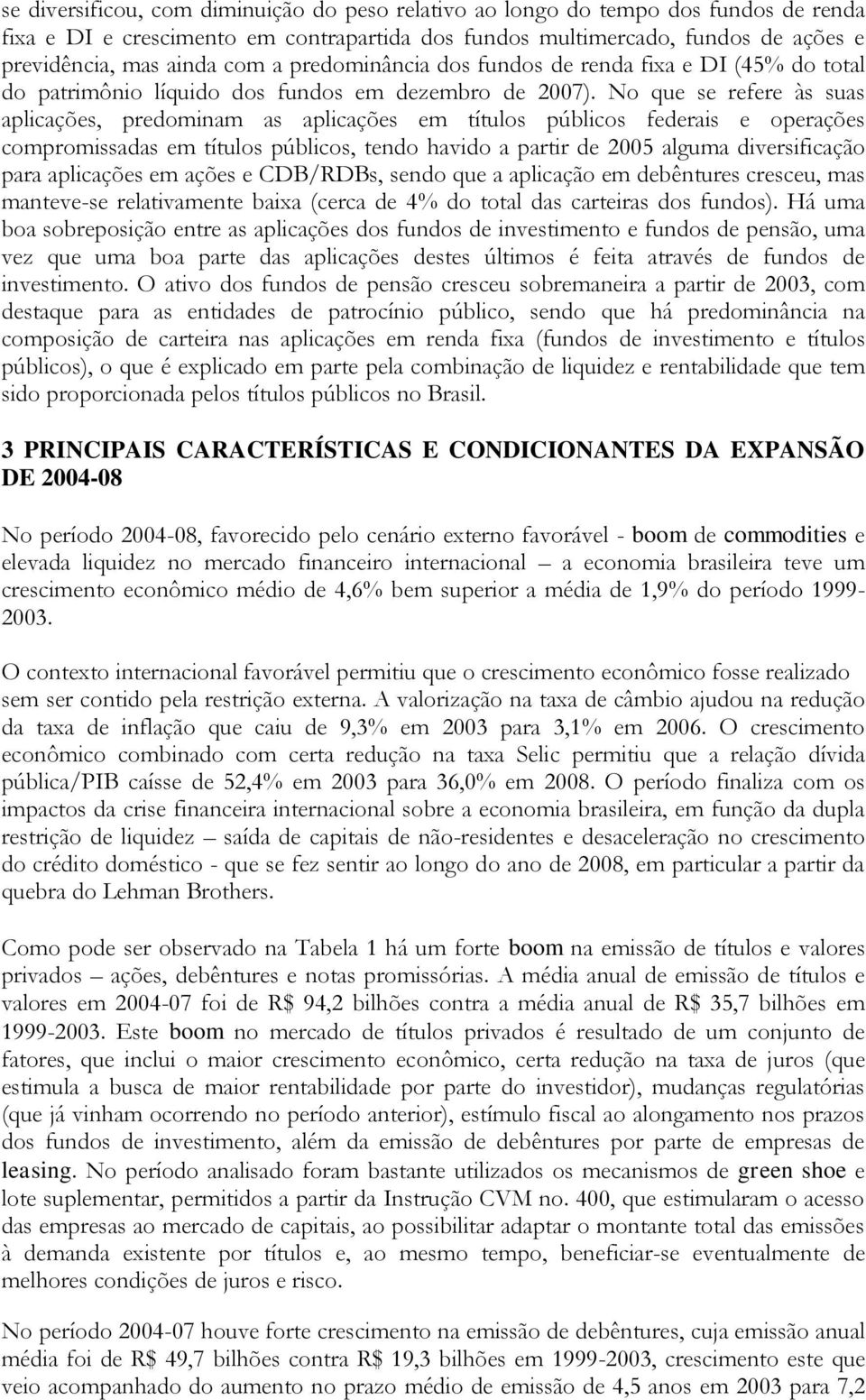 No que se refere às suas aplicações, predominam as aplicações em títulos públicos federais e operações compromissadas em títulos públicos, tendo havido a partir de 2005 alguma diversificação para