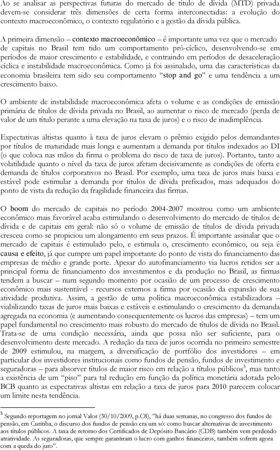 A primeira dimensão contexto macroeconômico é importante uma vez que o mercado de capitais no Brasil tem tido um comportamento pró-cíclico, desenvolvendo-se em períodos de maior crescimento e