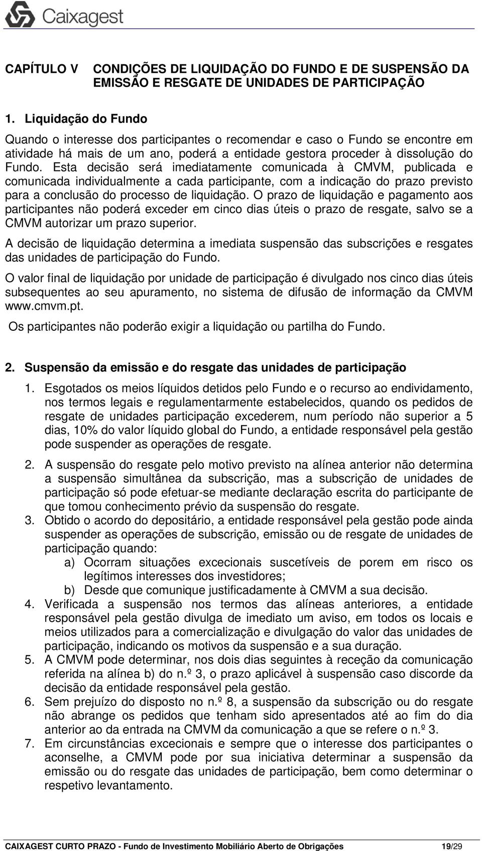 Esta decisão será imediatamente comunicada à CMVM, publicada e comunicada individualmente a cada participante, com a indicação do prazo previsto para a conclusão do processo de liquidação.