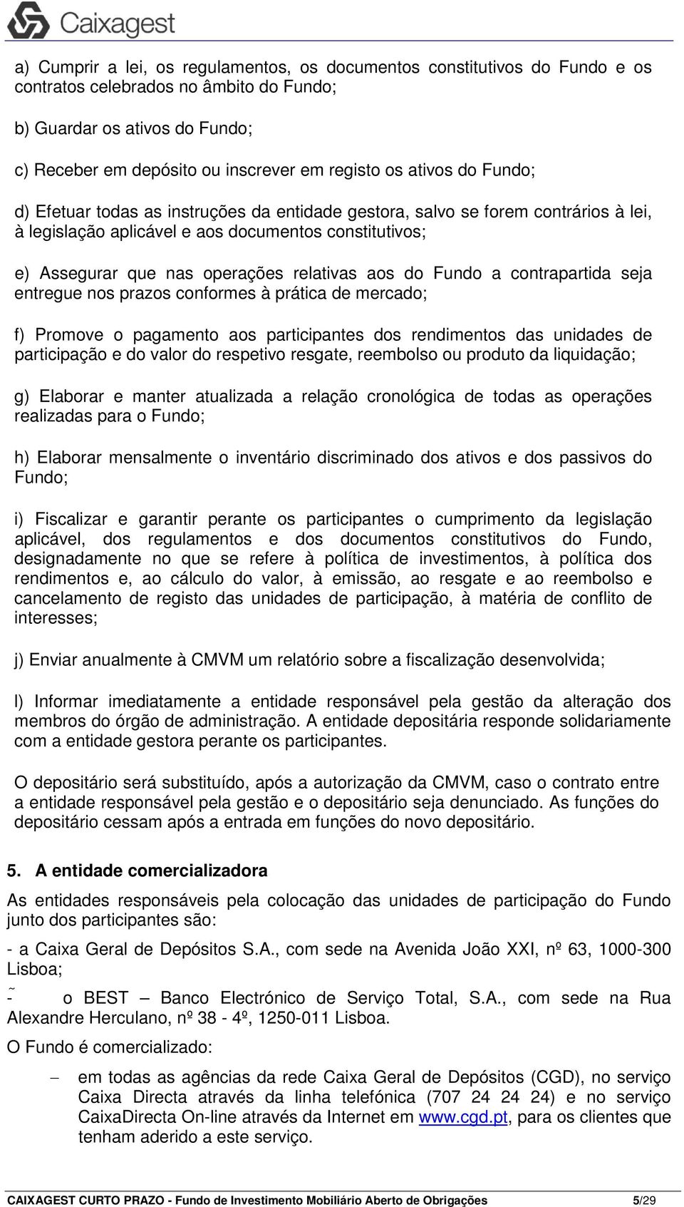 aos do Fundo a contrapartida seja entregue nos prazos conformes à prática de mercado; f) Promove o pagamento aos participantes dos rendimentos das unidades de participação e do valor do respetivo