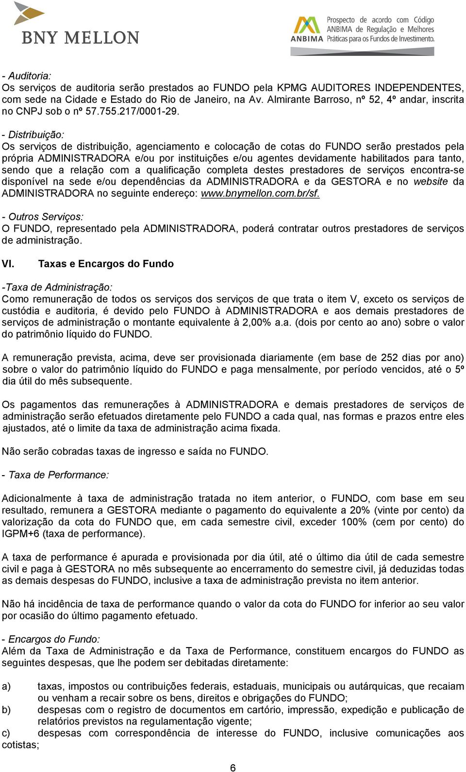 - Distribuição: Os serviços de distribuição, agenciamento e colocação de cotas do FUNDO serão prestados pela própria ADMINISTRADORA e/ou por instituições e/ou agentes devidamente habilitados para