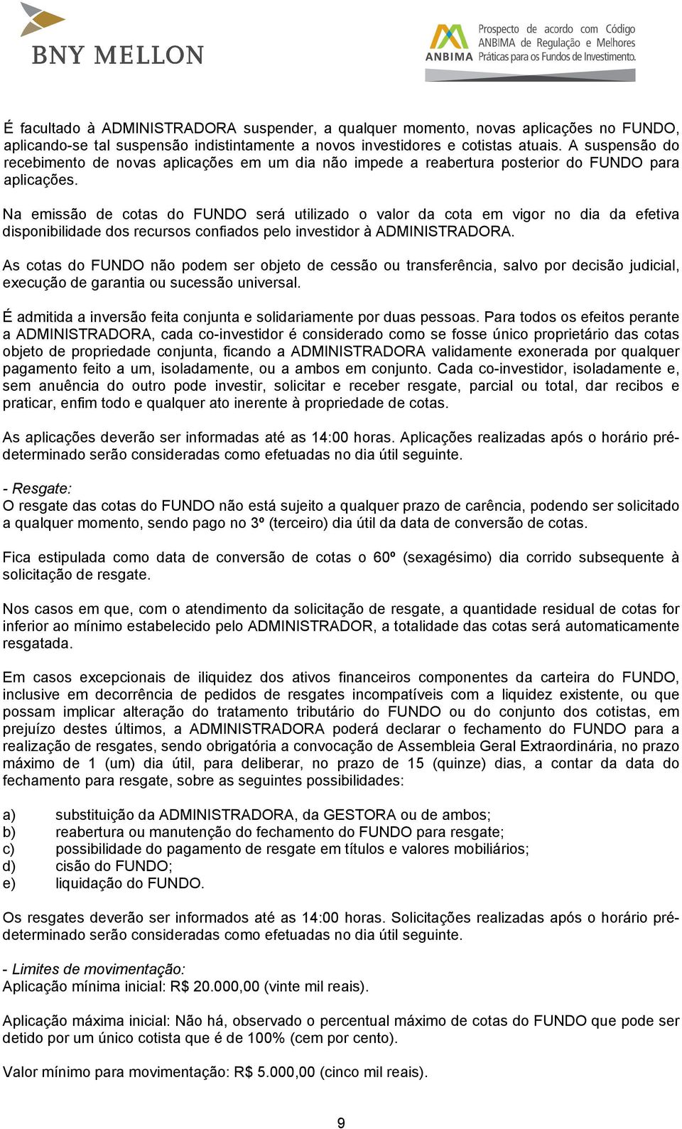 Na emissão de cotas do FUNDO será utilizado o valor da cota em vigor no dia da efetiva disponibilidade dos recursos confiados pelo investidor à ADMINISTRADORA.