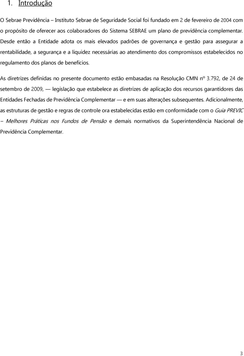 Desde então a Entidade adota os mais elevados padrões de governança e gestão para assegurar a rentabilidade, a segurança e a liquidez necessárias ao atendimento dos compromissos estabelecidos no