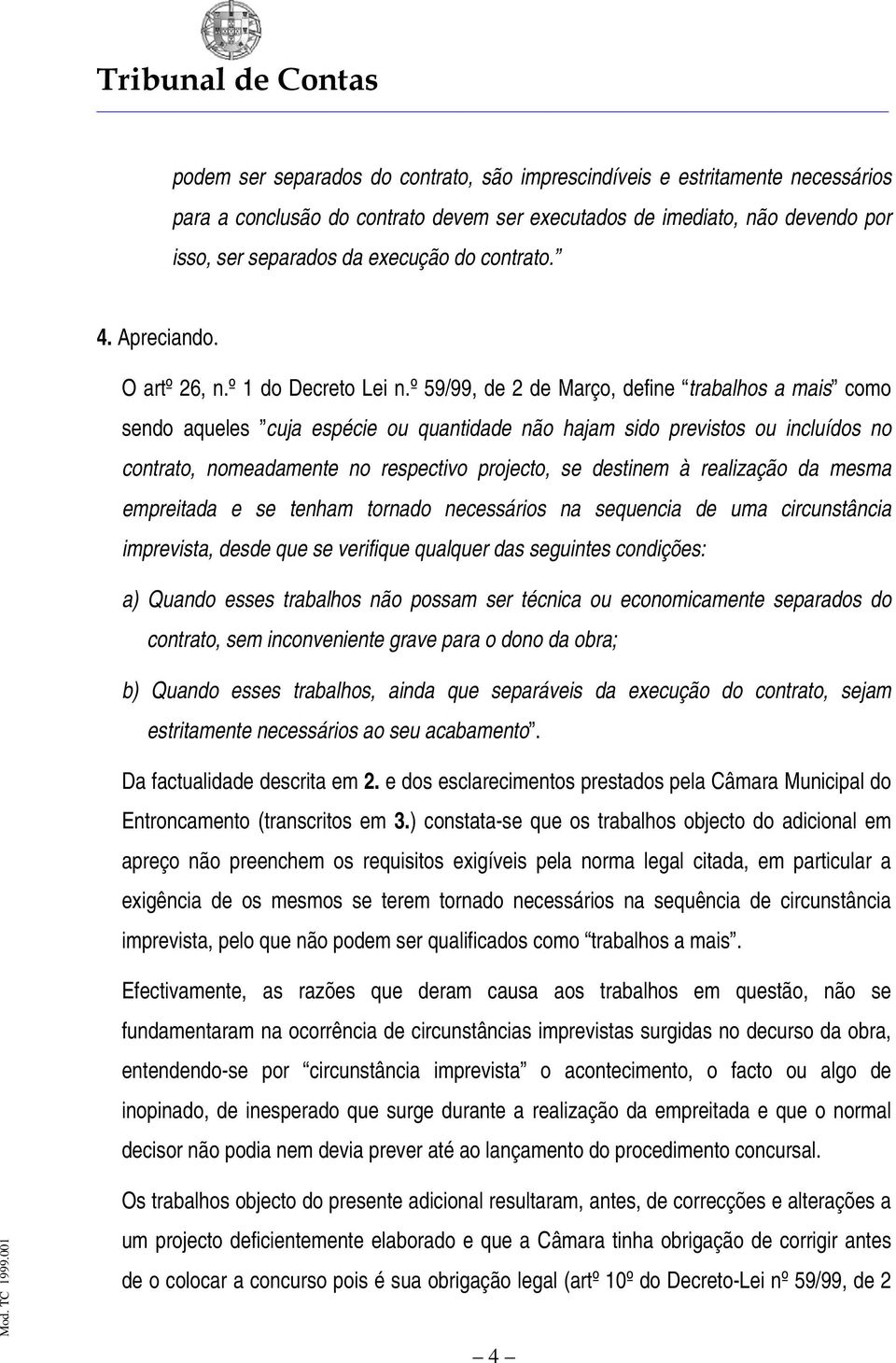 º 59/99, de 2 de Março, define trabalhos a mais como sendo aqueles cuja espécie ou quantidade não hajam sido previstos ou incluídos no contrato, nomeadamente no respectivo projecto, se destinem à