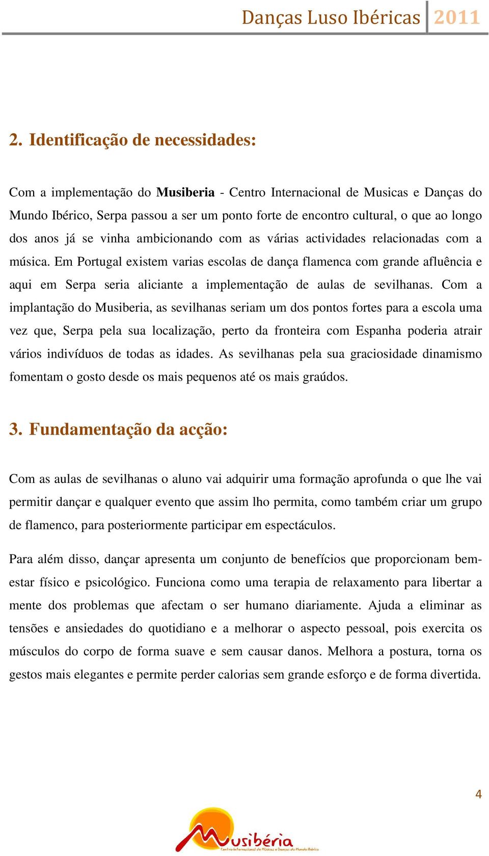 Em Portugal existem varias escolas de dança flamenca com grande afluência e aqui em Serpa seria aliciante a implementação de aulas de sevilhanas.