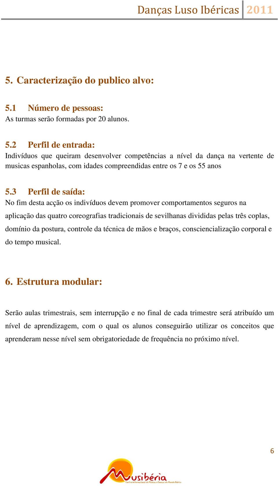 2 Perfil de entrada: Indivíduos que queiram desenvolver competências a nível da dança na vertente de musicas espanholas, com idades compreendidas entre os 7 e os 55 anos 5.