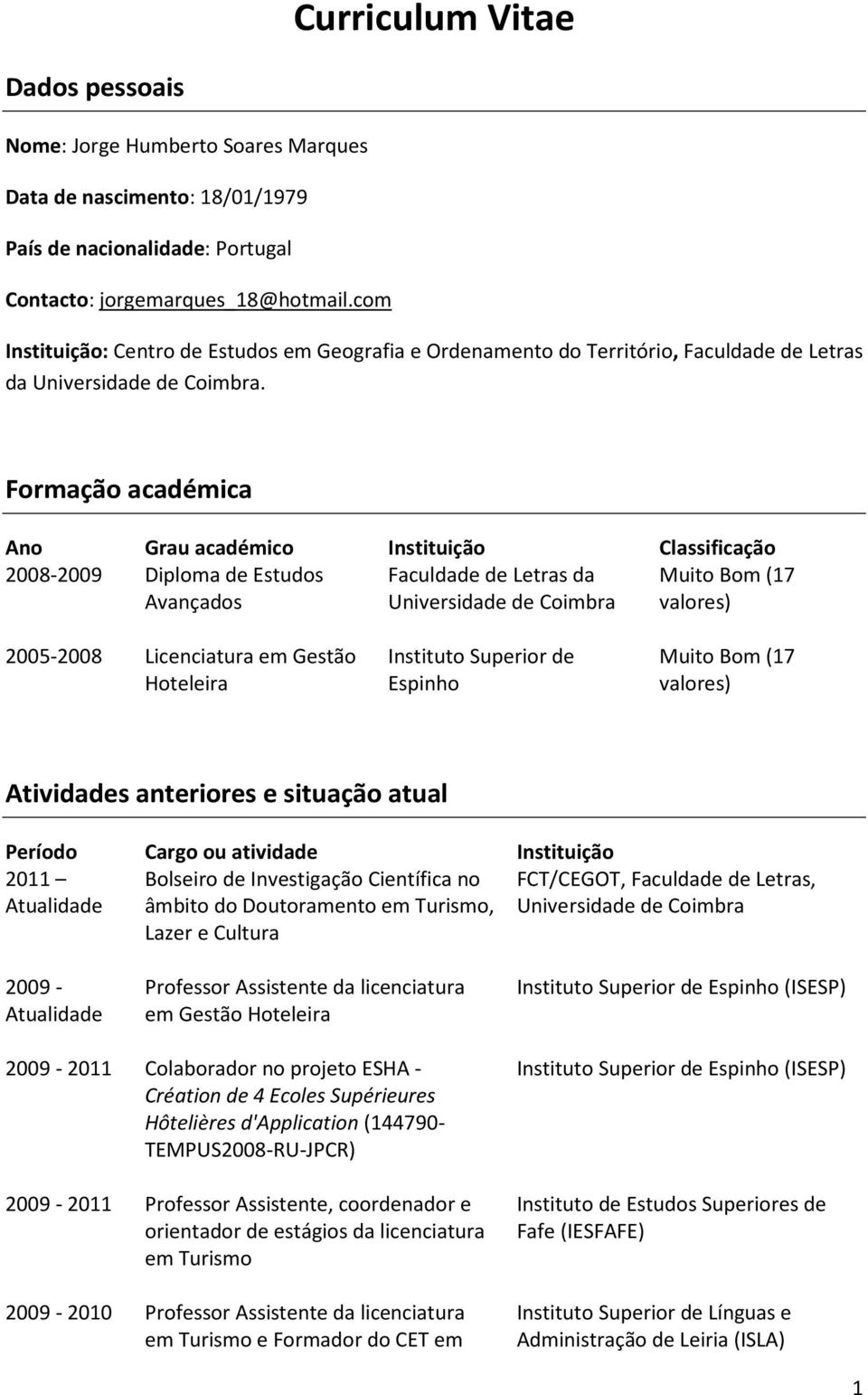 Formação académica Ano Grau académico Instituição Classificação 2008-2009 Diploma de Estudos Faculdade de Letras da Muito Bom (17 Avançados Universidade de Coimbra valores) 2005-2008 Licenciatura em