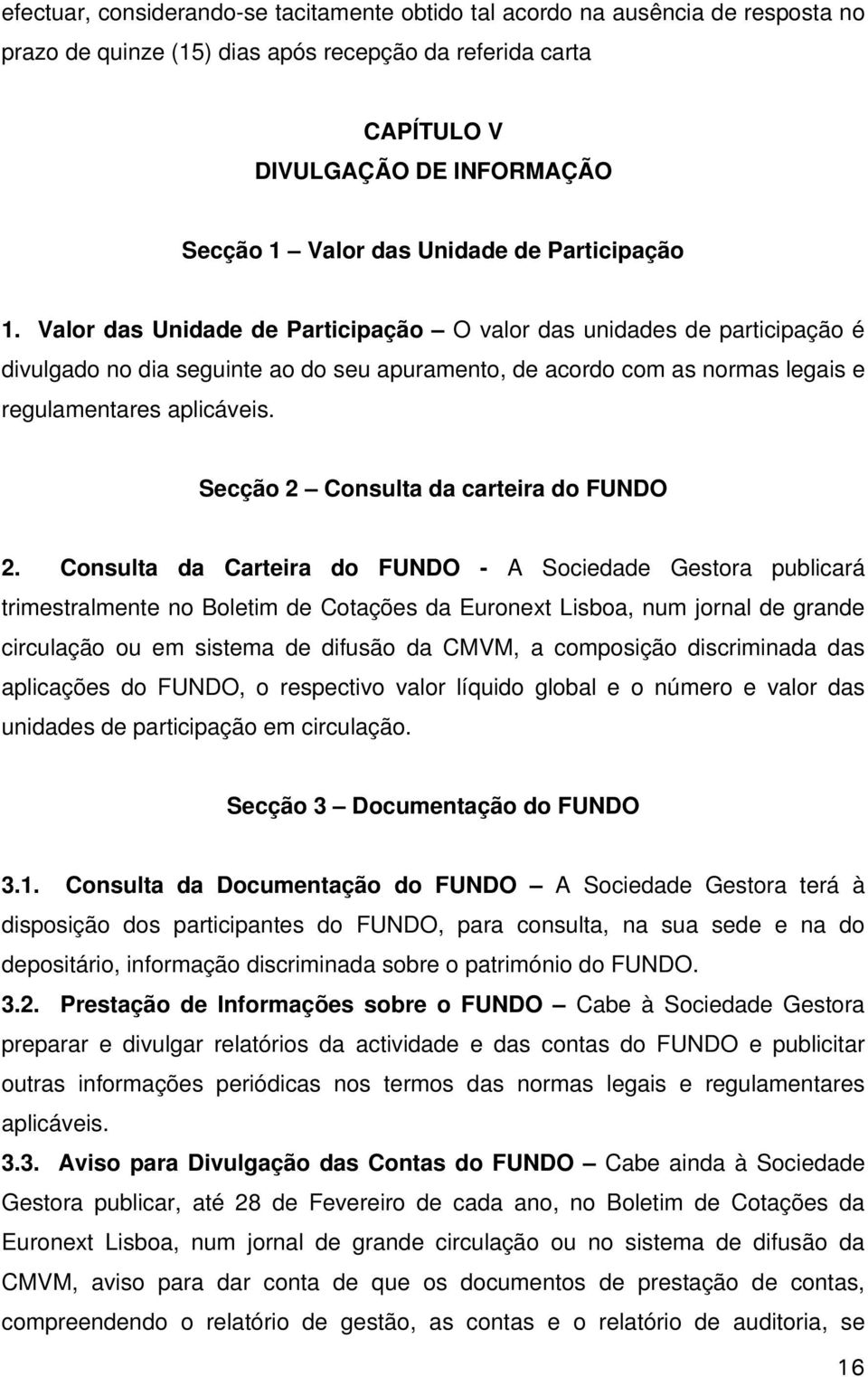 Valor das Unidade de Participação O valor das unidades de participação é divulgado no dia seguinte ao do seu apuramento, de acordo com as normas legais e regulamentares aplicáveis.