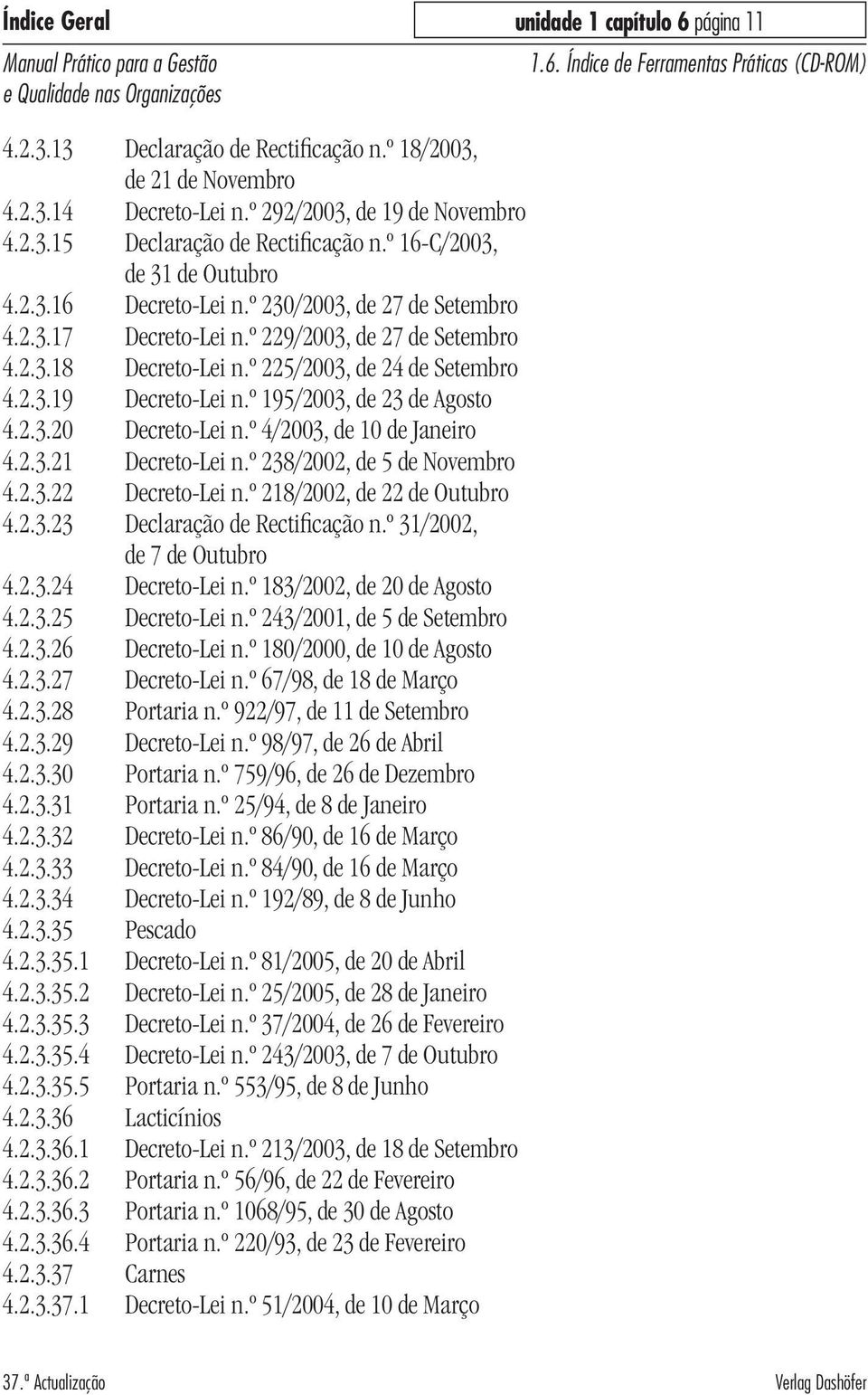 º 195/2003, de 23 de Agosto 4.2.3.20 Decreto-Lei n.º 4/2003, de 10 de Janeiro 4.2.3.21 Decreto-Lei n.º 238/2002, de 5 de Novembro 4.2.3.22 Decreto-Lei n.º 218/2002, de 22 de Outubro 4.2.3.23 Declaração de Rectificação n.