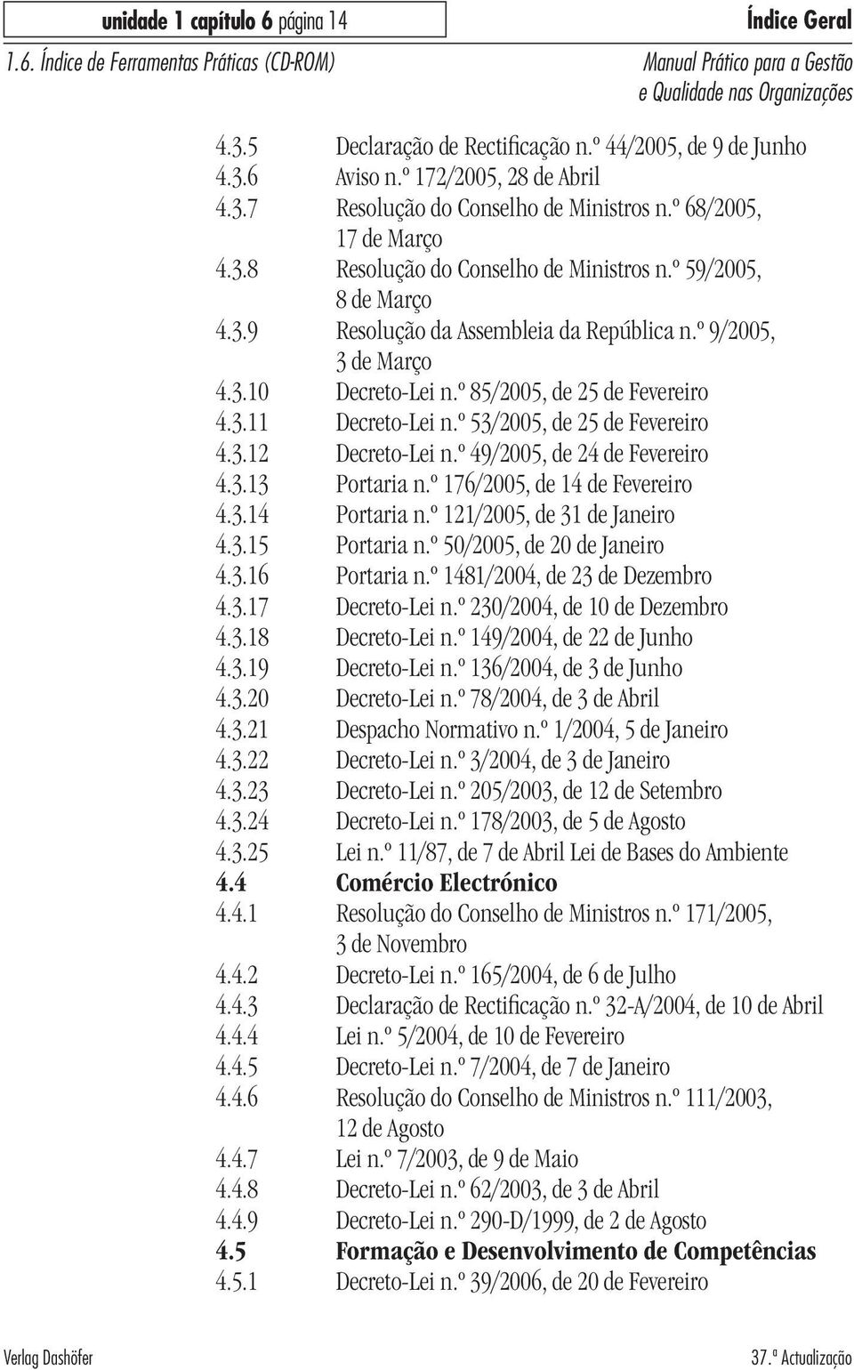 º 85/2005, de 25 de Fevereiro 4.3.11 Decreto-Lei n.º 53/2005, de 25 de Fevereiro 4.3.12 Decreto-Lei n.º 49/2005, de 24 de Fevereiro 4.3.13 Portaria n.º 176/2005, de 14 de Fevereiro 4.3.14 Portaria n.