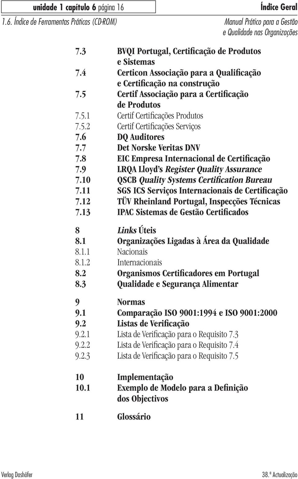 8 EIC Empresa Internacional de Certificação 7.9 LRQA Lloyd s Register Quality Assurance 7.10 QSCB Quality Systems Certification Bureau 7.11 SGS ICS Serviços Internacionais de Certificação 7.