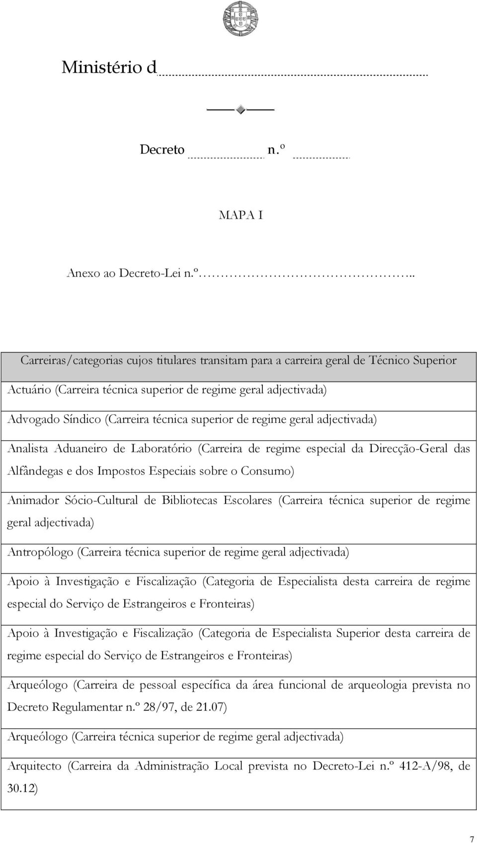 geral Analista Aduaneiro de Laboratório (Carreira de regime especial da Direcção-Geral das Alfândegas e dos Impostos Especiais sobre o Consumo) Animador Sócio-Cultural de Bibliotecas Escolares