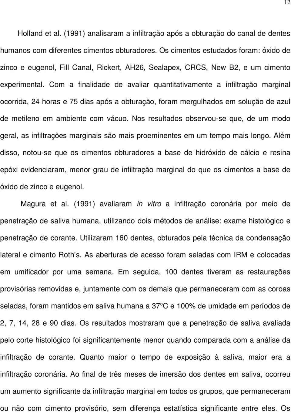 Com a finalidade de avaliar quantitativamente a infiltração marginal ocorrida, 24 horas e 75 dias após a obturação, foram mergulhados em solução de azul de metileno em ambiente com vácuo.