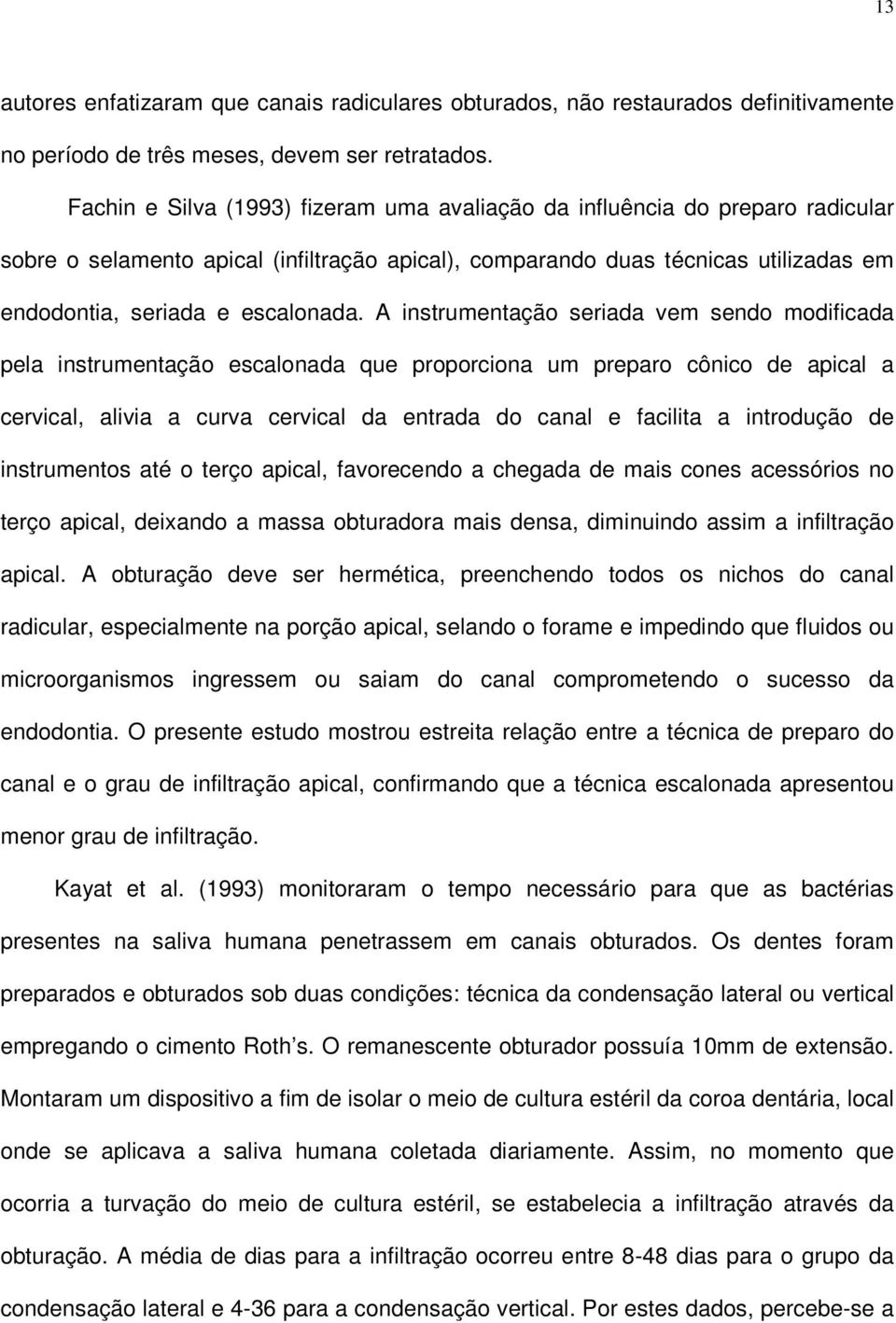 A instrumentação seriada vem sendo modificada pela instrumentação escalonada que proporciona um preparo cônico de apical a cervical, alivia a curva cervical da entrada do canal e facilita a