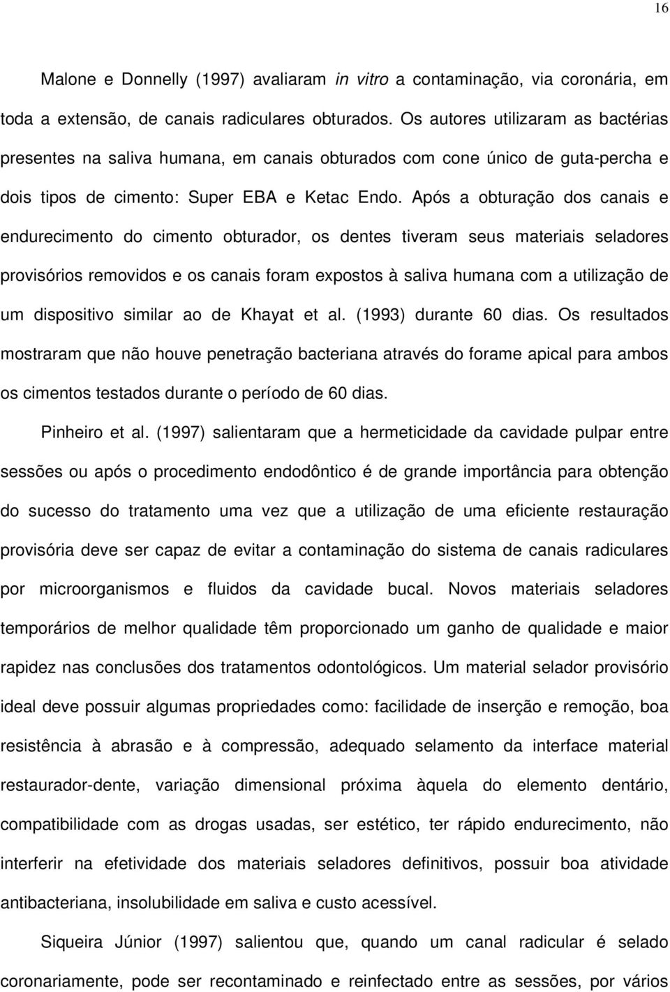 Após a obturação dos canais e endurecimento do cimento obturador, os dentes tiveram seus materiais seladores provisórios removidos e os canais foram expostos à saliva humana com a utilização de um