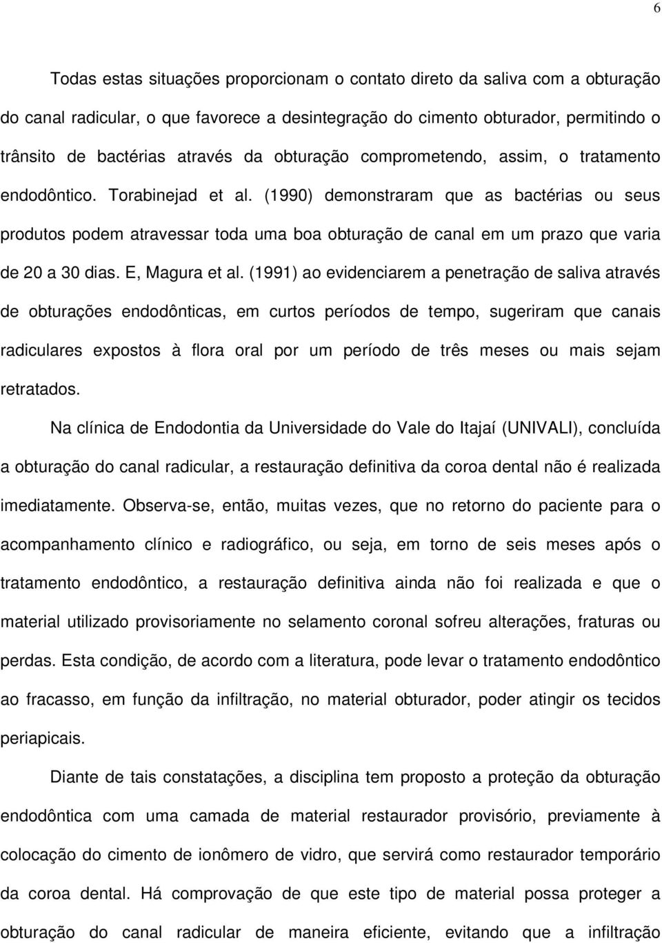 (1990) demonstraram que as bactérias ou seus produtos podem atravessar toda uma boa obturação de canal em um prazo que varia de 20 a 30 dias. E, Magura et al.