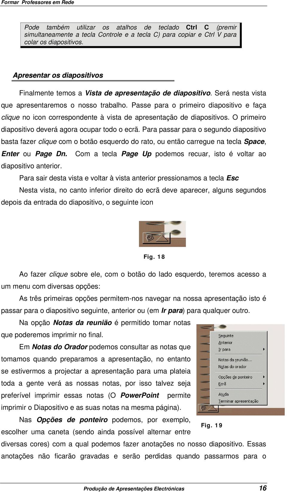 Passe para o primeiro diapositivo e faça clique no icon correspondente à vista de apresentação de diapositivos. O primeiro diapositivo deverá agora ocupar todo o ecrã.