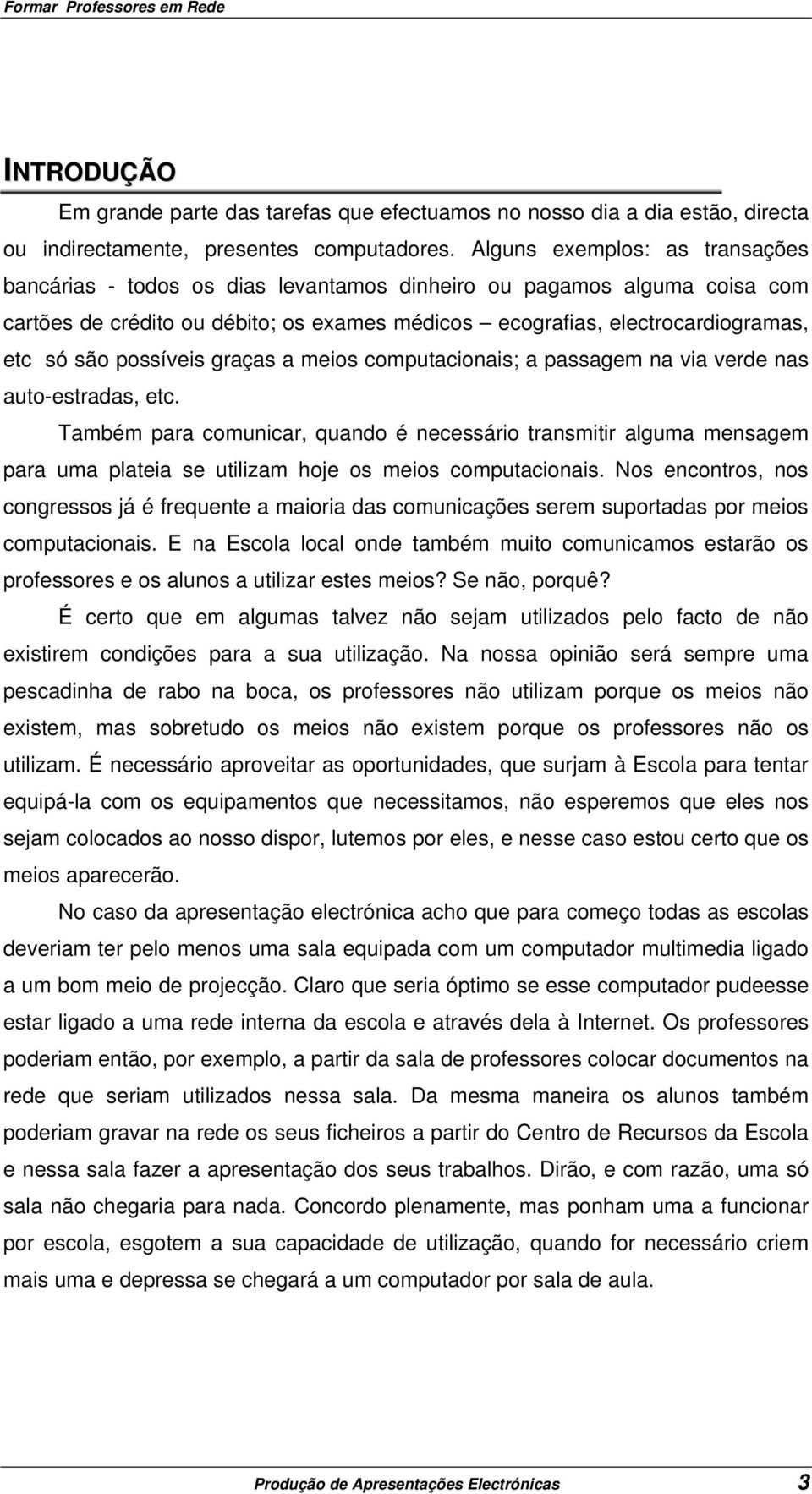 possíveis graças a meios computacionais; a passagem na via verde nas auto-estradas, etc.