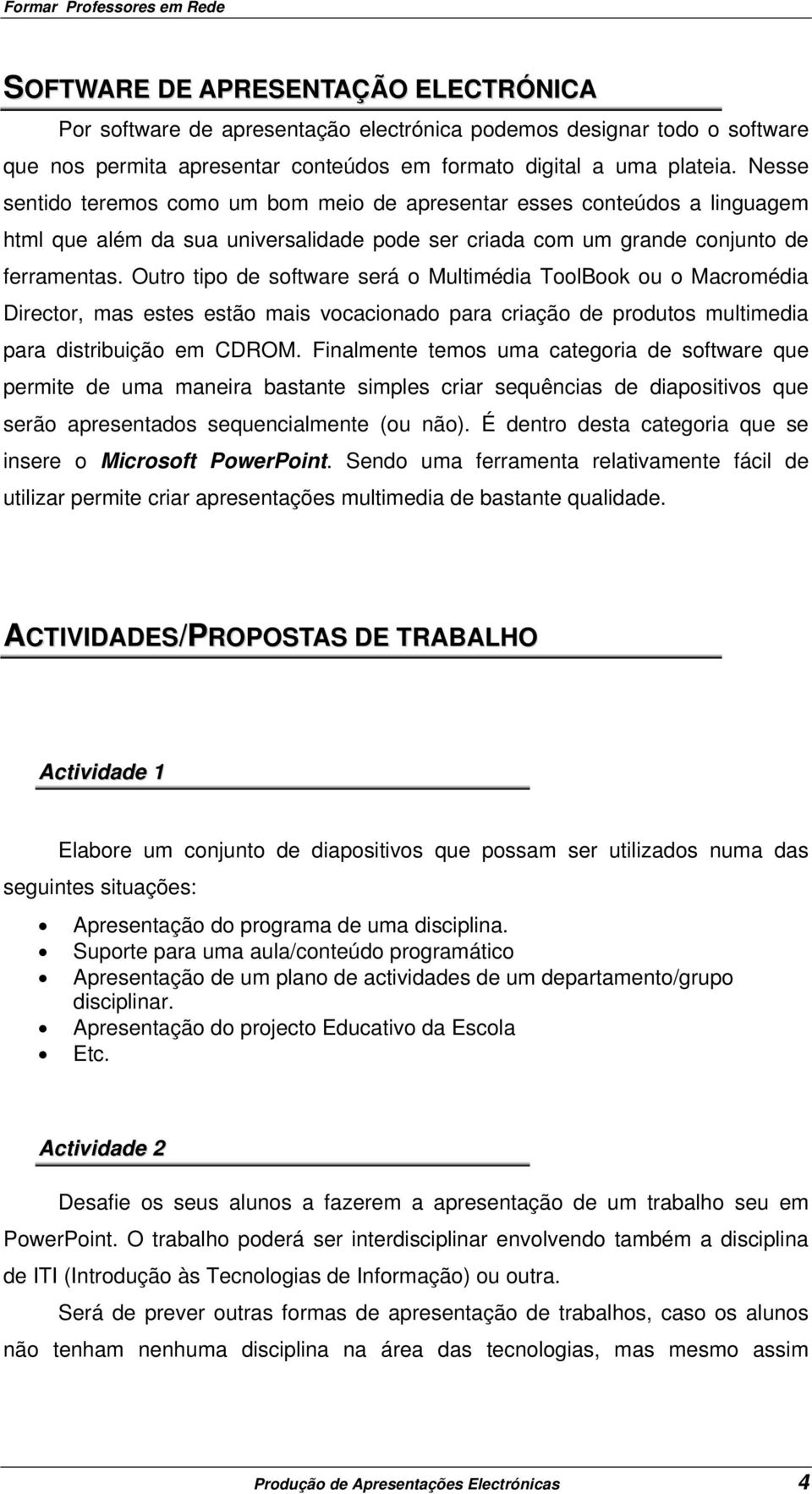 Outro tipo de software será o Multimédia ToolBook ou o Macromédia Director, mas estes estão mais vocacionado para criação de produtos multimedia para distribuição em CDROM.