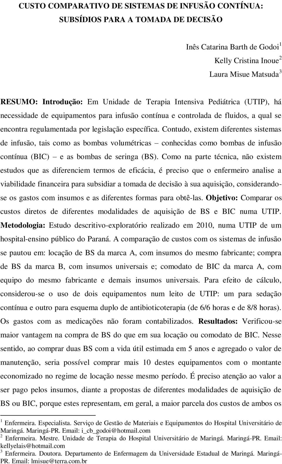 Contudo, existem diferentes sistemas de infusão, tais como as bombas volumétricas conhecidas como bombas de infusão contínua (BIC) e as bombas de seringa (BS).