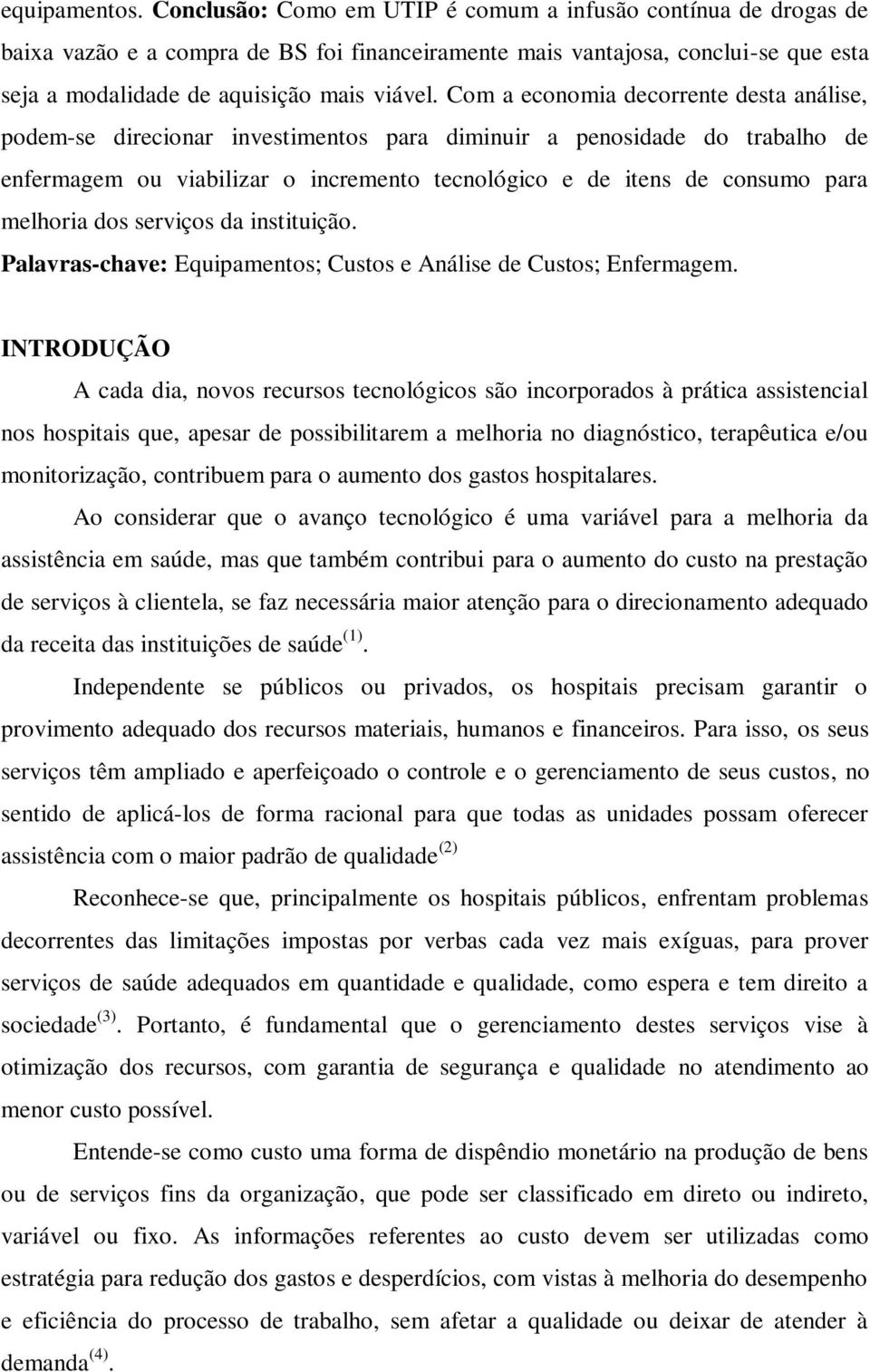 Com a economia decorrente desta análise, podem-se direcionar investimentos para diminuir a penosidade do trabalho de enfermagem ou viabilizar o incremento tecnológico e de itens de consumo para