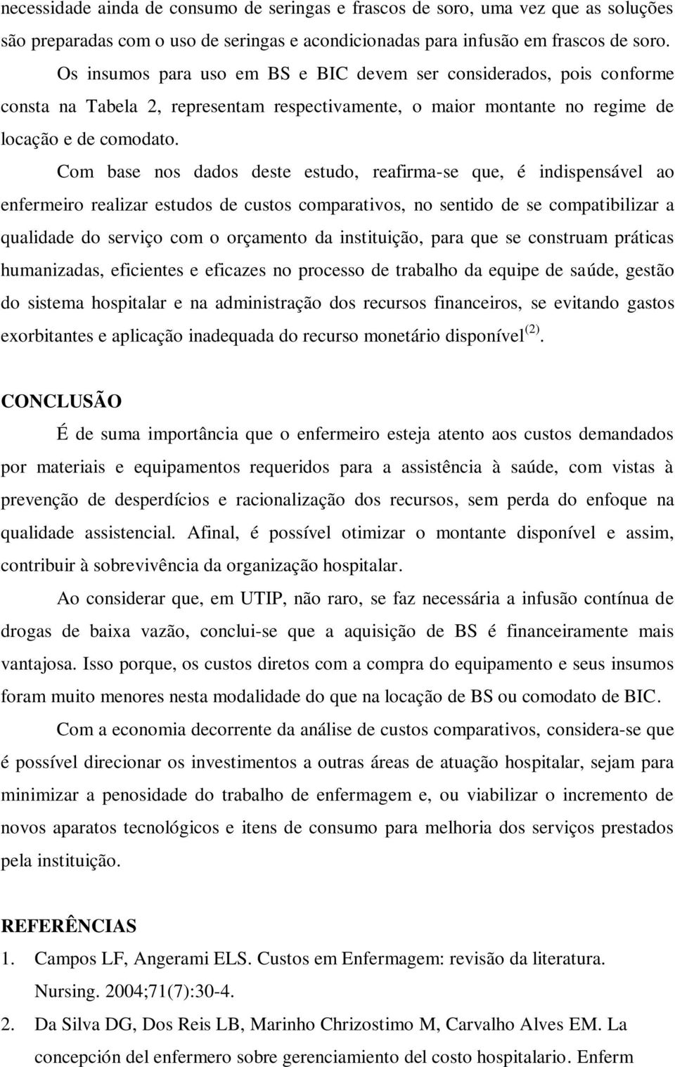 Com base nos dados deste estudo, reafirma-se que, é indispensável ao enfermeiro realizar estudos de custos comparativos, no sentido de se compatibilizar a qualidade do serviço com o orçamento da