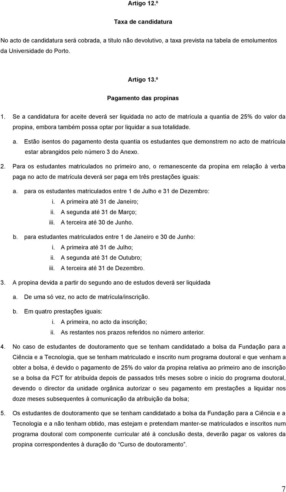 2. Para os estudantes matriculados no primeiro ano, o remanescente da propina em relação à verba paga no acto de matrícula deverá ser paga em três prestações iguais: a.