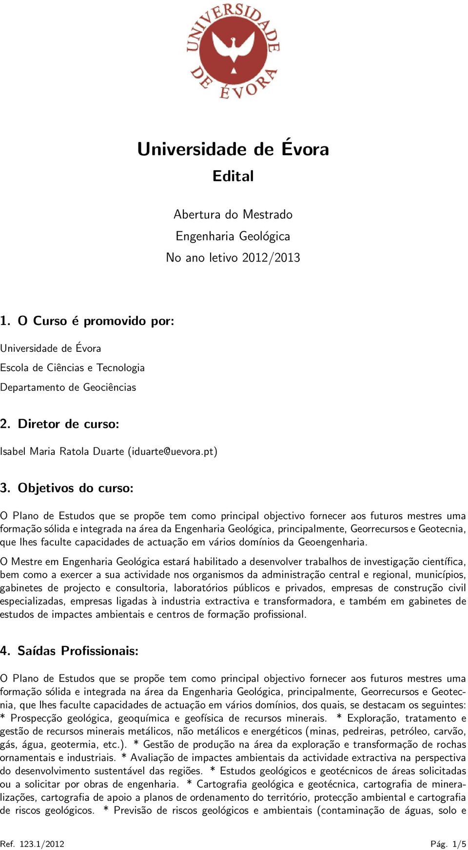 Objetivos do curso: O Plano de Estudos que se propõe tem como principal objectivo fornecer aos futuros mestres uma formação sólida e integrada na área da Engenharia Geológica, principalmente,